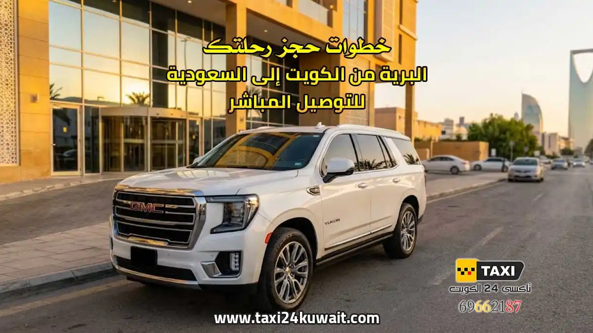 تاكسي الكويت خطوات حجز رحلتك البرية من الكويت إلى السعودية للتوصيل المباشر