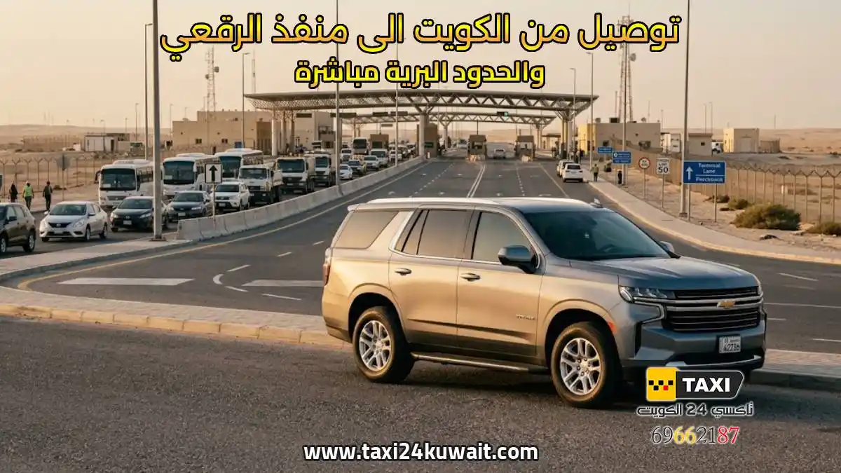 تاكسي الكويت توصيل من الكويت الى منفذ الرقعي والحدود البرية مباشرة